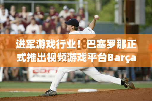 进军游戏行业！巴塞罗那正式推出视频游戏平台Barça Games